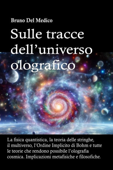 Sulle tracce dell'universo olografico: La fisica quantistica, la teoria delle stringhe, il multiverso, l'Ordine Implicito di Bohm e tutte le altre teorie che r