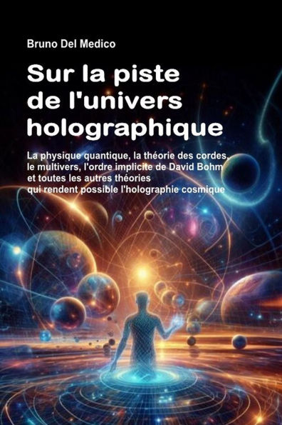 Sur la piste de l'univers holographique: La physique quantique, la théorie des cordes, le multivers, l'ordre implicite de Bohm et toutes les théories qui rendent