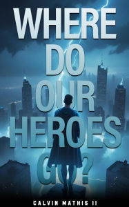 Title: Where Do Our Heroes Go?, Author: Calvin Mathis II