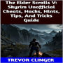The Elder Scrolls V: Skyrim Unofficial Cheats, Hacks, Hints, Tips, And Tricks Guide