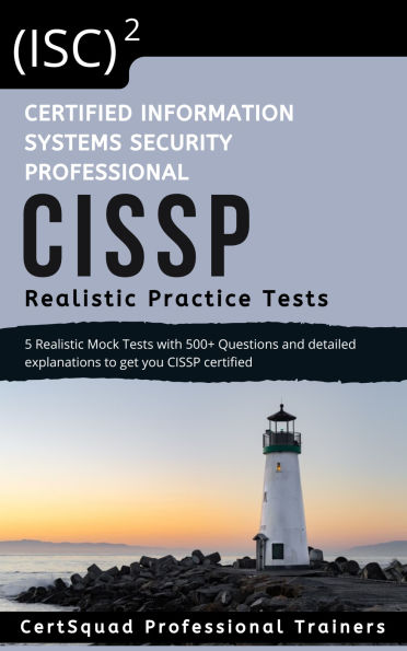 (ISC)2 Certified Information Systems Security Professional CISSP Realistic Practice Test: 5 Realistic Practice Tests with 500+ Questions and detailed explanations to get you CISSP certified