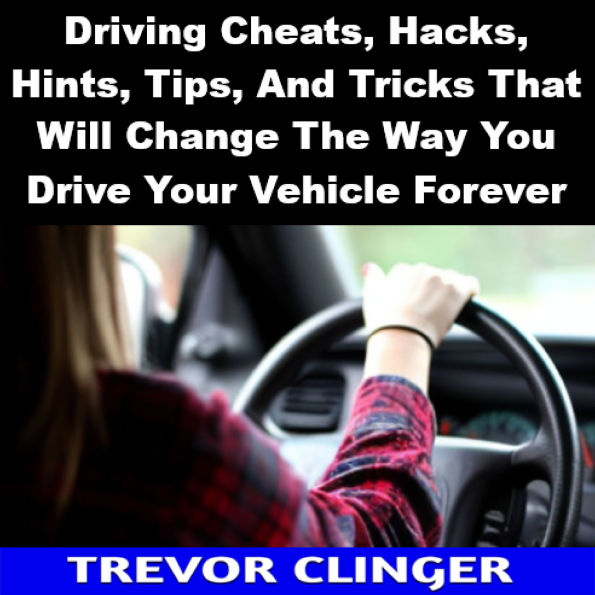 Driving Cheats, Hacks, Hints, Tips, And Tricks That Will Change The Way You Drive Your Vehicle Forever