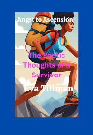 Title: Angst To Ascension:: The Poetic Thoughts of A Survivor, Author: Eva Tillman