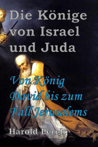 Title: Die Könige von Israel und Juda: Von König David bis zum Fall Jerusalems, Author: Harold Lerch