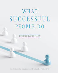 Title: What Successful People Do: Refuse to be Lazy, Author: Dr. Priscilla Naamomo Otubuah PhD DNP