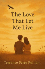 Title: The Love That Let Me Live, Author: Terrance Perez Pulliam