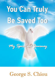 Title: You Can Surely Be Saved Too: My Spiritual Journey, Author: George Chiou
