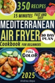 Title: The Ultimate Mediterranean Air Fryer Cookbook: 350 Delicious Recipes for Every Day- ready in15 minutes- full color, Author: Andrea De Pasquale