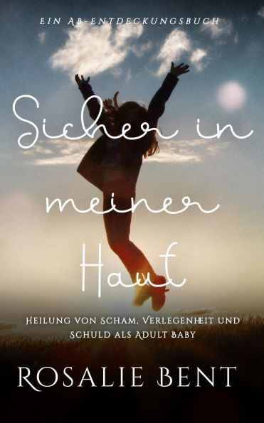 Sicher in meiner Haut: Heilung von Scham, Verlegenheit und Schuld als Adult Baby: An ABDL help book