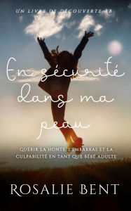 Title: En sécurité dans ma peau: Guérir la honte, l'embarras et la culpabilité en tant que bébé adulte: An ABDL Guidebook, Author: Rosalie Bent