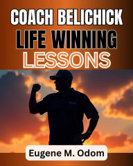 Title: Coach Belichick Life Winning Lessons: His Biography- Life in football, Relationship, Family and the Art of Winning, Author: Eugene M. Odom
