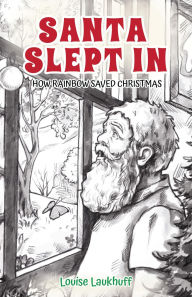 Title: Santa Slept In: How Rainbow Saved Christmas, Author: Louise Laukhuff