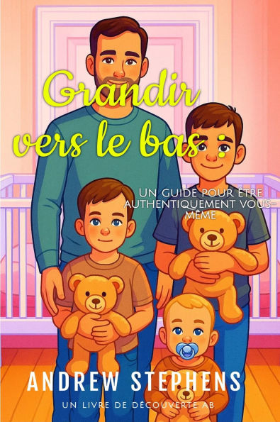 Grandir vers le bas : Un guide pour être authentiquement vous-même: An ABDL Guidebook