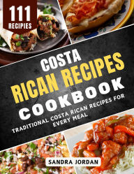 Title: Costa Rican Recipes Cookbook: Traditional Costa Rican Recipes for Every Meal, Author: Sandra Jordan
