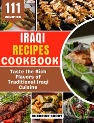 Title: Iraqi Recipes Cookbook: Taste the Rich Flavors of Traditional Iraqi Cuisine, Author: Cherrine Short