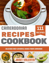 Title: Cameroonian Recipes Cookbook: Delicious and Flavorful Dishes from Cameroon, Author: Janet Valentin