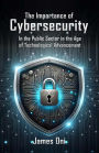 The Importance of Cybersecurity: In the Public Sector in the Age of Technological Advancement