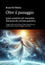 Oltre il passaggio. Ipotesi scientifiche sull' immortalità. Dall'anima alla coscienza quantistica.: Viaggio nelle teorie di Henry Stapp, Roger Penrose, David Bohm, Giulio Tononi, Federico Faggin e molti altri.