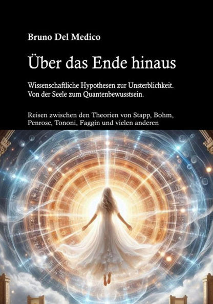 Über das Ende hinaus. Wissenschaftliche Hypothesen zur Unsterblichkeit: Von der Seele zum Quantenbewusstsein.
