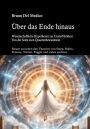Über das Ende hinaus. Wissenschaftliche Hypothesen zur Unsterblichkeit: Von der Seele zum Quantenbewusstsein.