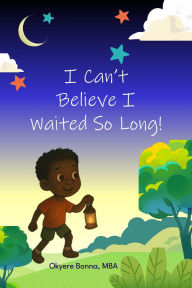 Title: I Can't Believe I Waited So Long!, Author: Okyere Bonna