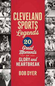 Title: Cleveland Sports Legends: 20 Great Moments of Glory and Heartbreak, Author: Bob Dyer