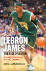 LeBron James: The Rise of a Star: From High School Hoops to #1 NBA Draft Pick