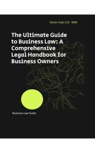 Title: The Ultimate Guide to Business Law: A Comprehensive Legal Handbook for Business Owners, Author: Daxter Aujla