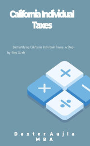 Title: Demystifying California Individual Taxes: A Step-by-Step Guide, Author: Daxter Aujla