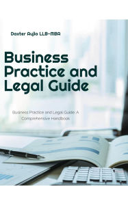 Title: Business Practice and Legal Guide: A Comprehensive Handbook, Author: Daxter Aujla