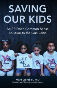Title: Saving Our Kids: An ER Doc's Common-Sense Solution to the Gun Crisis, Author: Marc Gorelick