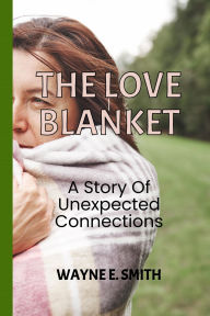 Title: The Love Blanket: A Story of Unexpected Connections, Author: Wayne E. Smith