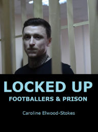 Title: LOCKED UP FOOTBALLERS & PRISON, Author: Caroline Elwood-stokes