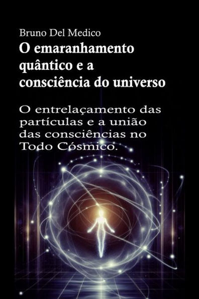 O emaranhamento quântico e a consciência do universo: O entrelaçamento das partículas e a união das consciências no Todo Cósmico.