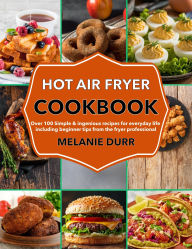 Title: Hot Air Fryer Cookbook: Over 100 Simple & ingenious recipes for everyday life including beginner tips from the fryer professional, Author: Mr Professor