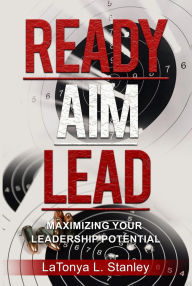 Title: Ready, Aim, LEAD: Maximizing Your Leadership Potential, Author: LaTonya L. Stanley