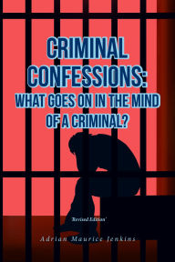 Title: Criminal Confessions: What Goes on in the Mind of A Criminal?, Author: Adrian Maurice Jenkins