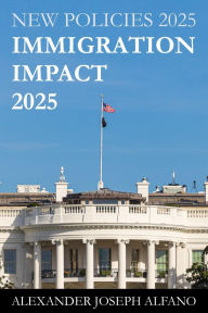 Title: Immigration Impact 2025: New Policies 2025, Author: Alexander Joseph Alfano