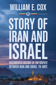 Title: STORY OF IRAN AND ISRAEL: Documented History Of The Dispute Between Iran And Israel To-date, Author: William E. Cox