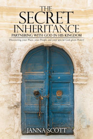 Title: THE SECRET INHERITANCE: Partnering with God in His Kingdom, Author: Janna Scott