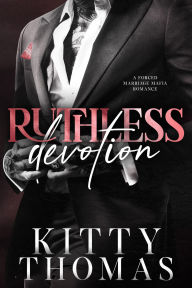 Title: Ruthless Devotion: A Forced Marriage Mafia Romance, Author: Kitty Thomas