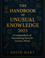 Title: The Handbook of Unusual Knowledge 2025: A Compendium of Fascinating Facts for Curious Minds, Author: David Hart