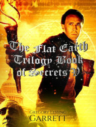 Title: The Flat Earth Trilogy Book of Secrets V, Author: Gregory Lessing Garrett