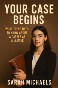Title: Your Case Begins: What Teens Need to Know About a Career as a Lawyer, Author: Sarah Michaels