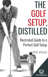 Title: The Golf Setup, Distilled: Illustrated Guide to a Perfect Golf Setup, Author: Pete Styles