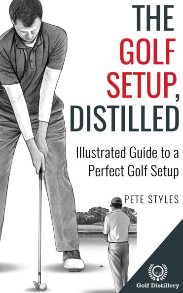 The Golf Setup, Distilled: Illustrated Guide to a Perfect Golf Setup
