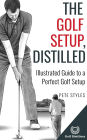 The Golf Setup, Distilled: Illustrated Guide to a Perfect Golf Setup