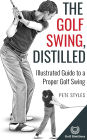 The Golf Swing, Distilled: Illustrated Guide to a Proper Golf Swing
