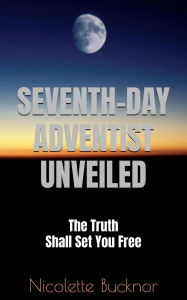 Title: Seventh Day Adventist Unveiled: The Truth Shall Set You Free, Author: Nicolette Bucknor