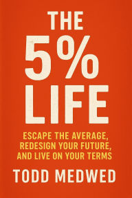 Title: The 5% Life: Escape the Average, Redesign Your Future, and Live on Your Terms, Author: Todd Medwed
